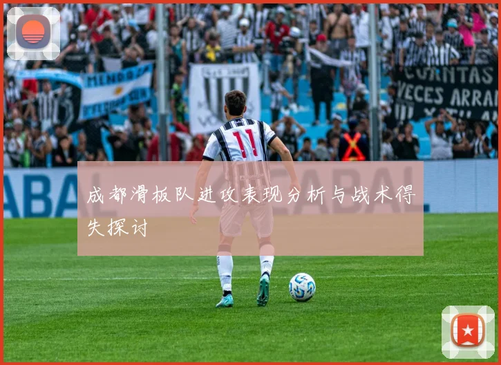 成都滑板队进攻表现分析与战术得失探讨