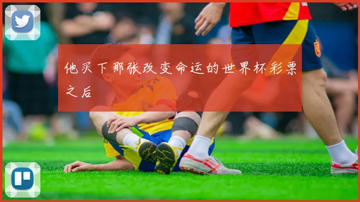 他买下那张改变命运的世界杯彩票之后