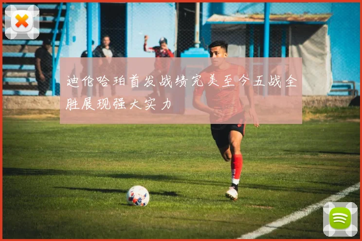 迪伦哈珀首发战绩完美至今五战全胜展现强大实力