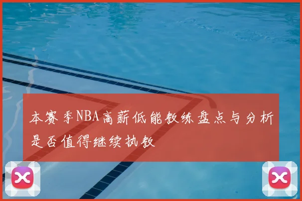 本赛季NBA高薪低能教练盘点与分析是否值得继续执教
