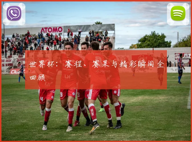 世界杯:赛程、赛果与精彩瞬间全回顾