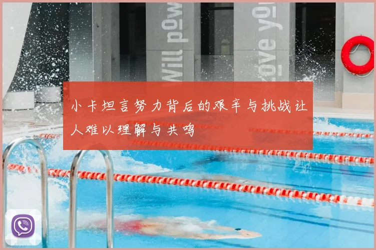 小卡坦言努力背后的艰辛与挑战让人难以理解与共鸣