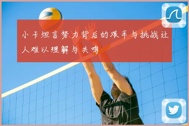 小卡坦言努力背后的艰辛与挑战让人难以理解与共鸣