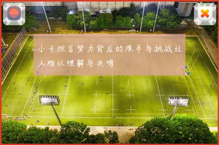 小卡坦言努力背后的艰辛与挑战让人难以理解与共鸣