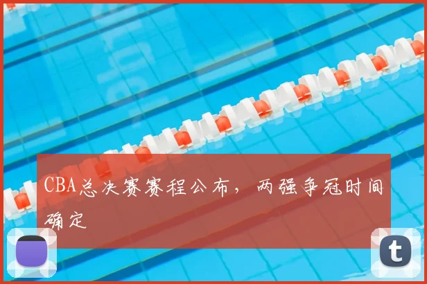 CBA总决赛赛程公布，两强争冠时间确定