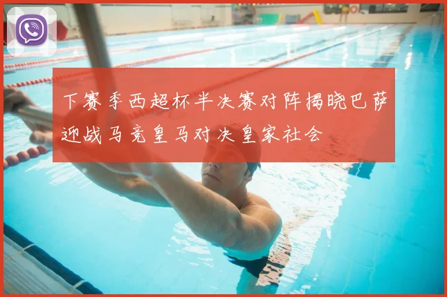 下赛季西超杯半决赛对阵揭晓巴萨迎战马竞皇马对决皇家社会