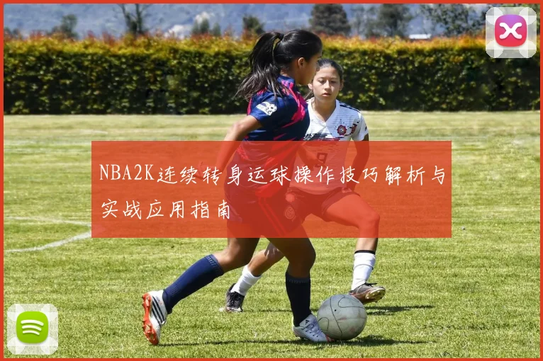 NBA2K连续转身运球操作技巧解析与实战应用指南