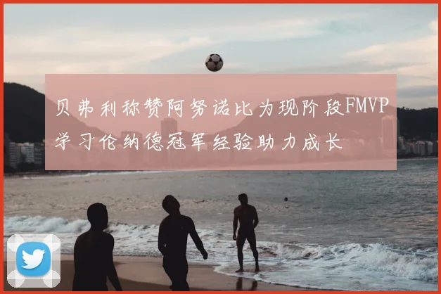 贝弗利称赞阿努诺比为现阶段FMVP学习伦纳德冠军经验助力成长