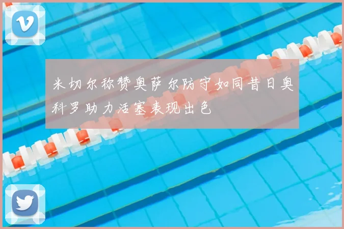米切尔称赞奥萨尔防守如同昔日奥科罗助力活塞表现出色