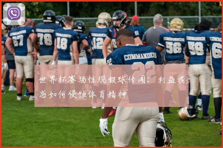 世界杯赛场惊现假球传闻:利益诱惑如何侵蚀体育精神
