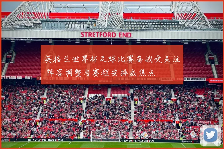 英格兰世界杯足球比赛备战受关注 阵容调整与赛程安排成焦点
