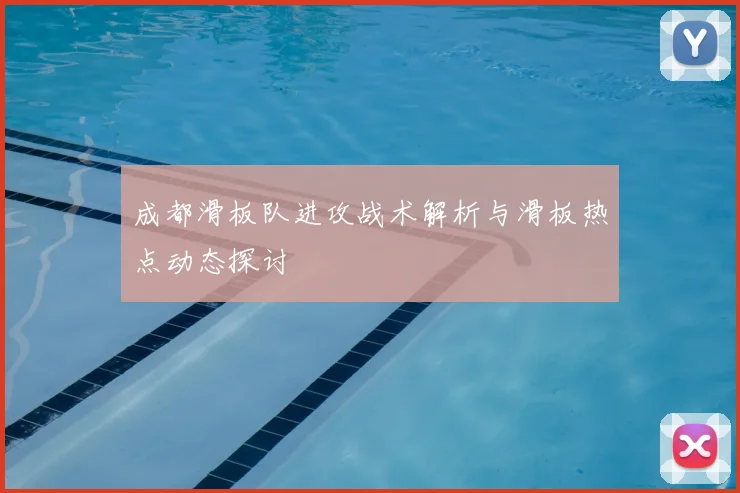 成都滑板队进攻战术解析与滑板热点动态探讨