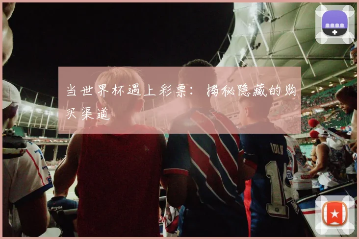 当世界杯遇上彩票：揭秘隐藏的购买渠道