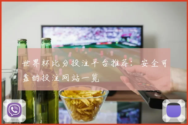 世界杯比分投注平台推荐：安全可靠的投注网站一览