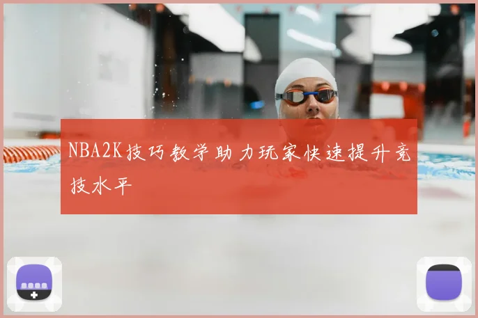 NBA2K技巧教学助力玩家快速提升竞技水平