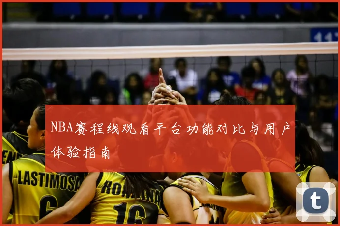 NBA赛程线观看平台功能对比与用户体验指南