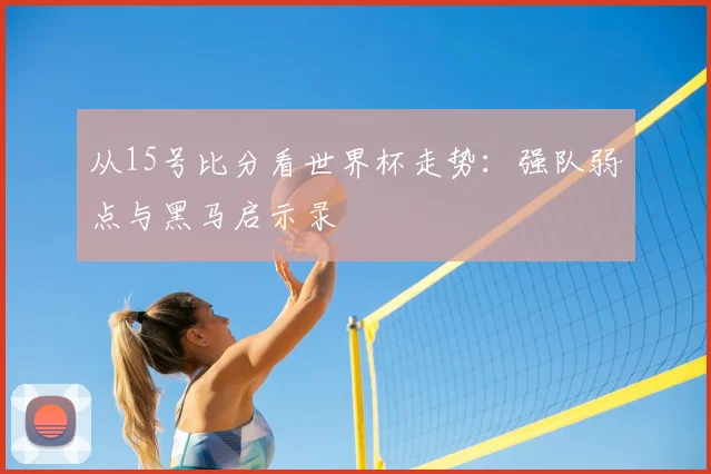 从15号比分看世界杯走势：强队弱点与黑马启示录