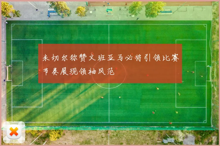 米切尔称赞文班亚马必将引领比赛节奏展现领袖风范