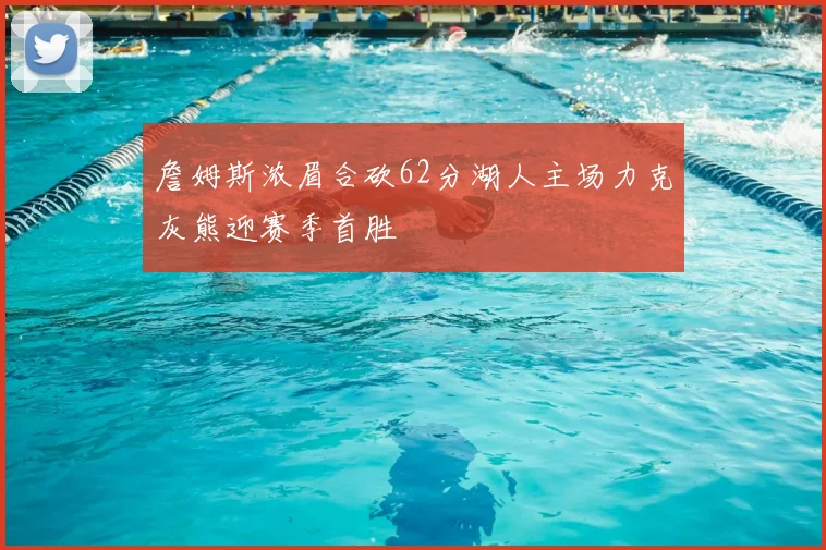 詹姆斯浓眉合砍62分湖人主场力克灰熊迎赛季首胜
