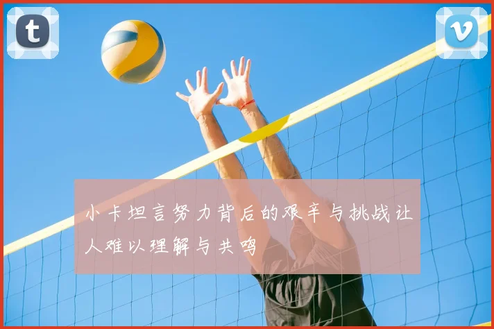 小卡坦言努力背后的艰辛与挑战让人难以理解与共鸣