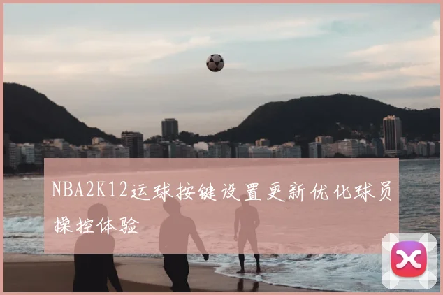 NBA2K12运球按键设置更新优化球员操控体验