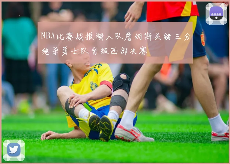 NBA比赛战报湖人队詹姆斯关键三分绝杀勇士队晋级西部决赛