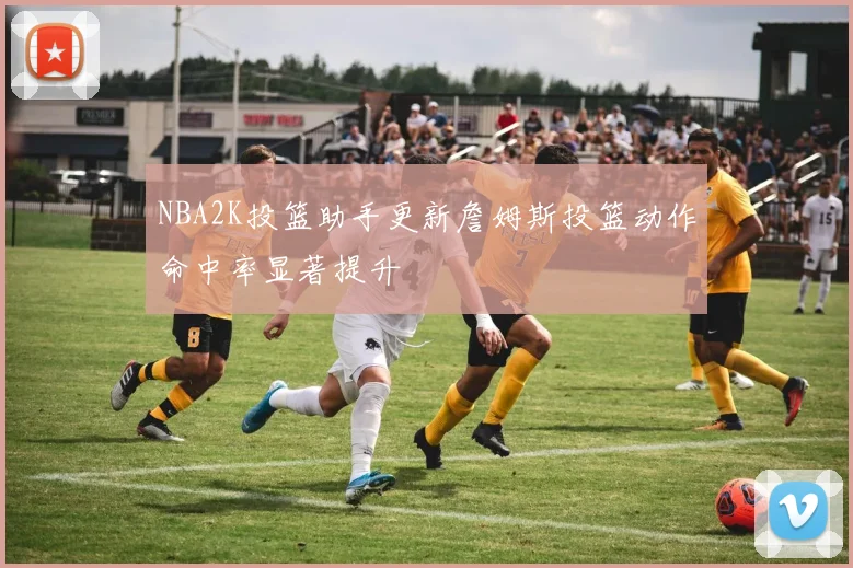 NBA2K投篮助手更新詹姆斯投篮动作命中率显著提升