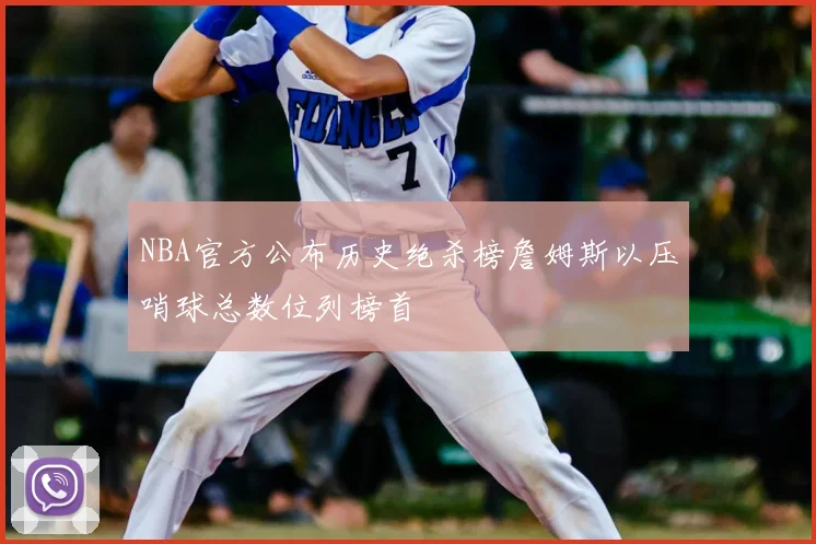 NBA官方公布历史绝杀榜詹姆斯以压哨球总数位列榜首