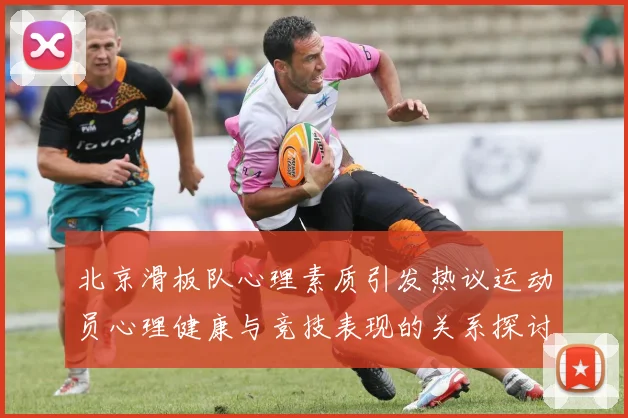北京滑板队心理素质引发热议运动员心理健康与竞技表现的关系探讨