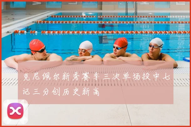 克尼佩尔新秀赛季三次单场投中七记三分创历史新高