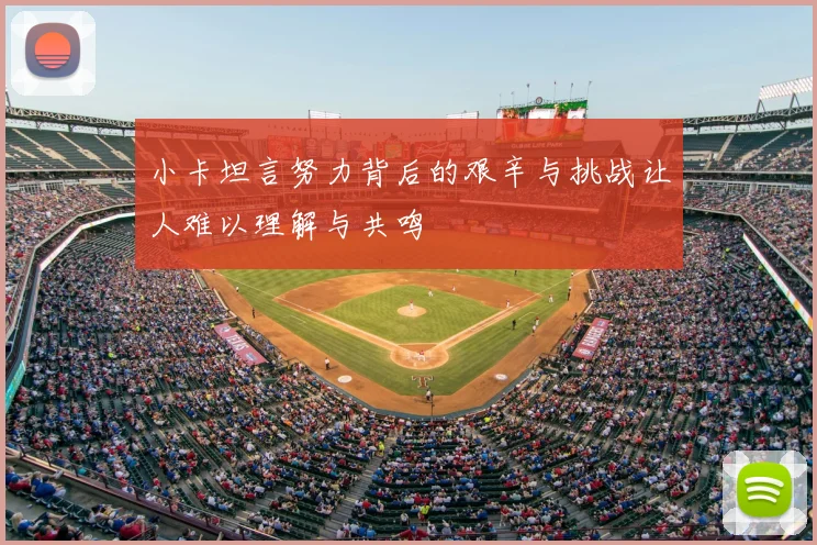 小卡坦言努力背后的艰辛与挑战让人难以理解与共鸣