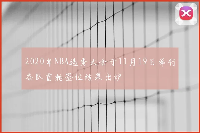 2020年NBA选秀大会于11月19日举行各队首轮签位结果出炉