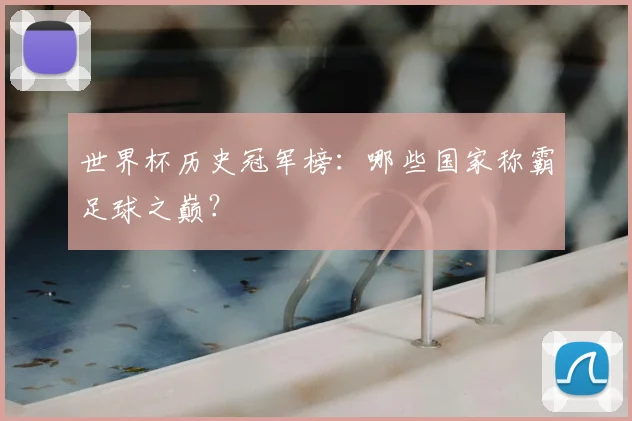 世界杯历史冠军榜：哪些国家称霸足球之巅？