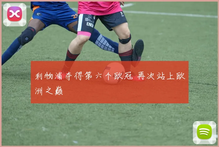 利物浦夺得第六个欧冠 再次站上欧洲之巅