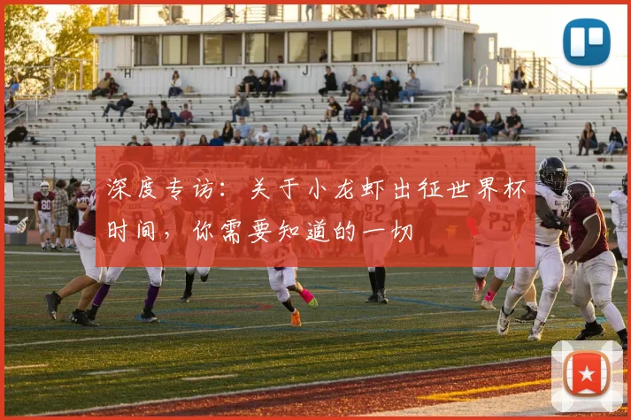 深度专访：关于小龙虾出征世界杯时间，你需要知道的一切