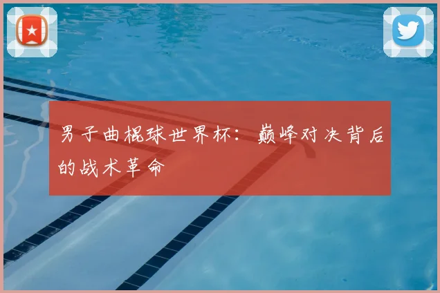 男子曲棍球世界杯:巅峰对决背后的战术革命