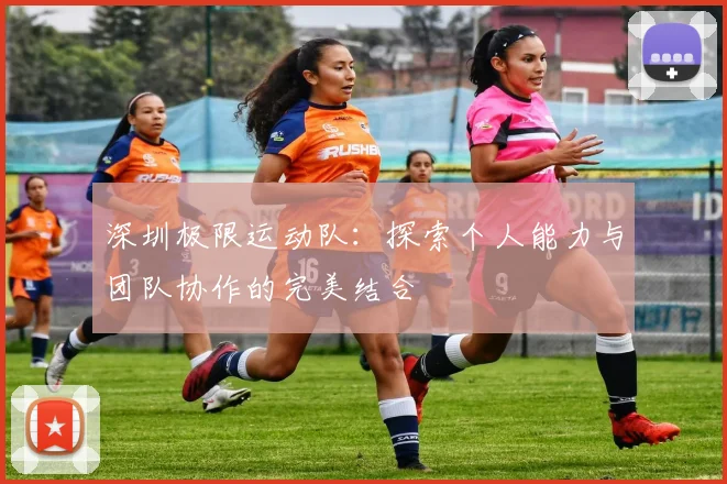 深圳极限运动队：探索个人能力与团队协作的完美结合