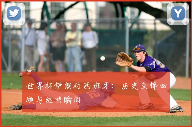 世界杯伊朗对西班牙：历史交锋回顾与经典瞬间