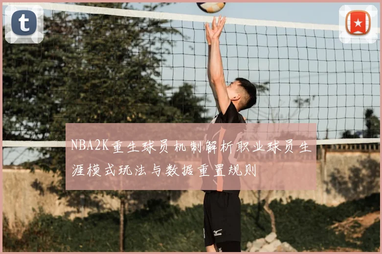 NBA2K重生球员机制解析职业球员生涯模式玩法与数据重置规则