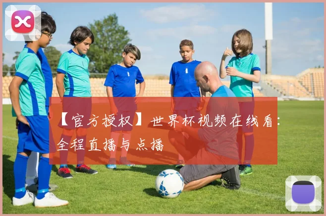 【官方授权】世界杯视频在线看:全程直播与点播