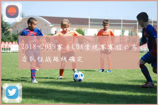 2018-2019赛季CBA常规赛赛程公布各队征战路线确定