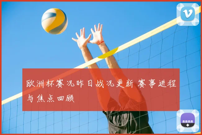 欧洲杯赛况昨日战况更新 赛事进程与焦点回顾