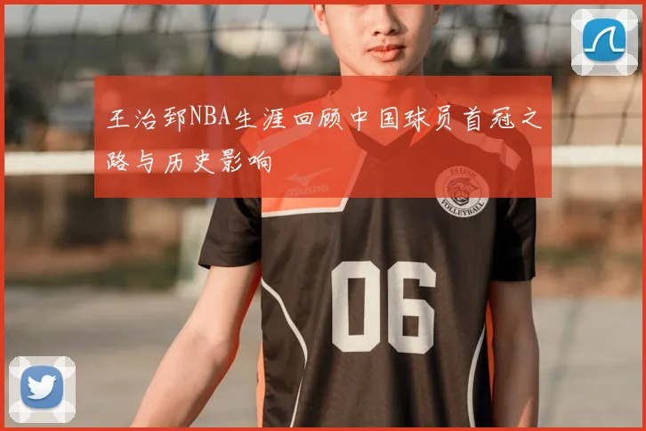 王治郅NBA生涯回顾中国球员首冠之路与历史影响
