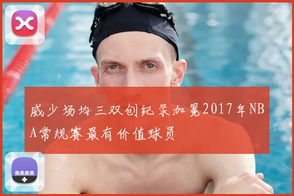 威少场均三双创纪录加冕2017年NBA常规赛最有价值球员