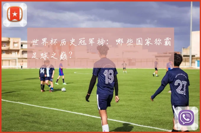 世界杯历史冠军榜：哪些国家称霸足球之巅？