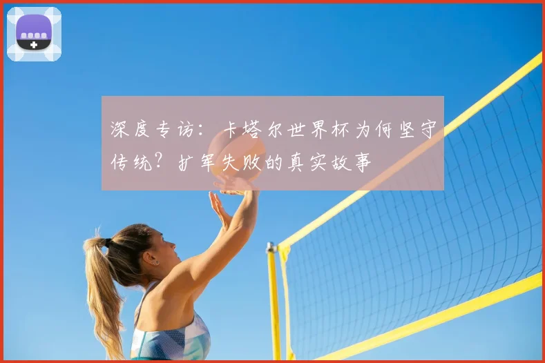 深度专访：卡塔尔世界杯为何坚守传统？扩军失败的真实故事