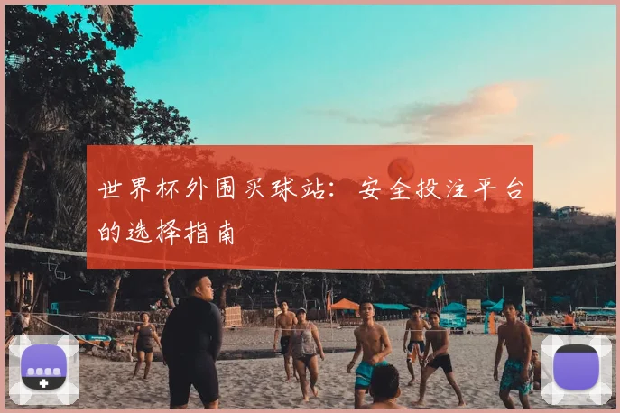 世界杯外围买球站：安全投注平台的选择指南