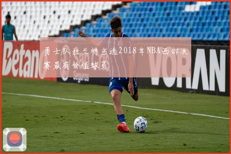 勇士队杜兰特当选2018年NBA西部决赛最有价值球员