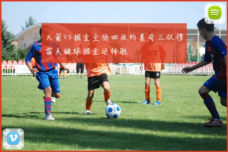 火箭vs掘金全场回放约基奇三双穆雷关键球掘金逆转胜