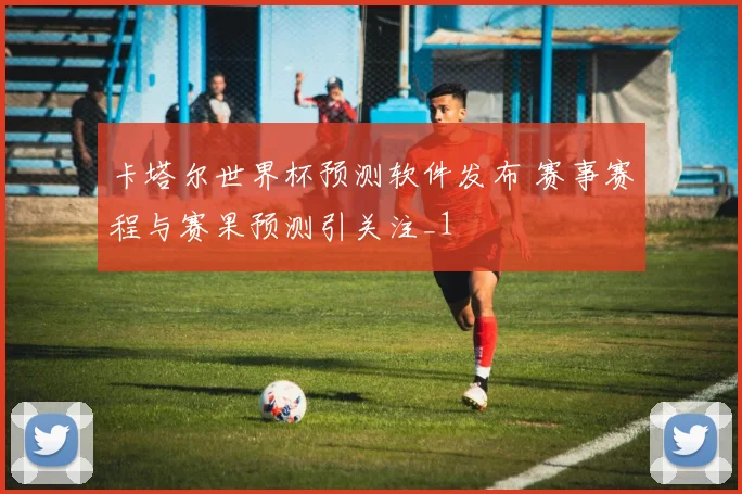 卡塔尔世界杯预测软件发布 赛事赛程与赛果预测引关注_1